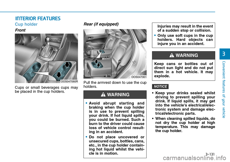 Hyundai Kona 2018  Owners Manual - RHD (UK, Australia) 3-131
Convenient features of your vehicle
3
INTERIOR FEATURES 
Cup holder
Front
Cups or small beverages cups may
be placed in the cup holders.
Rear (if equipped)
Pull the armrest down to use the cup
h