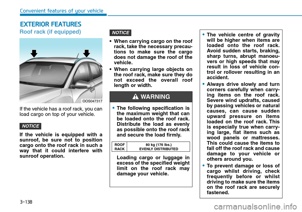 Hyundai Kona 2018  Owners Manual - RHD (UK, Australia) 3-138
Roof rack (if equipped)
If the vehicle has a roof rack, you can
load cargo on top of your vehicle.
If the vehicle is equipped with a
sunroof, be sure not to position
cargo onto the roof rack in 