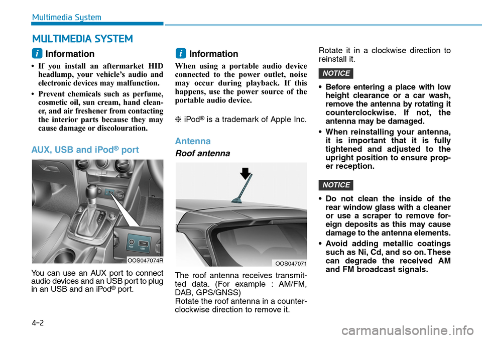 Hyundai Kona 2018  Owners Manual - RHD (UK, Australia) 4-2
Multimedia System
Information 
• If you install an aftermarket HIDheadlamp, your vehicle’s audio and
electronic devices may malfunction.
• Prevent chemicals such as perfume, cosmetic oil, su