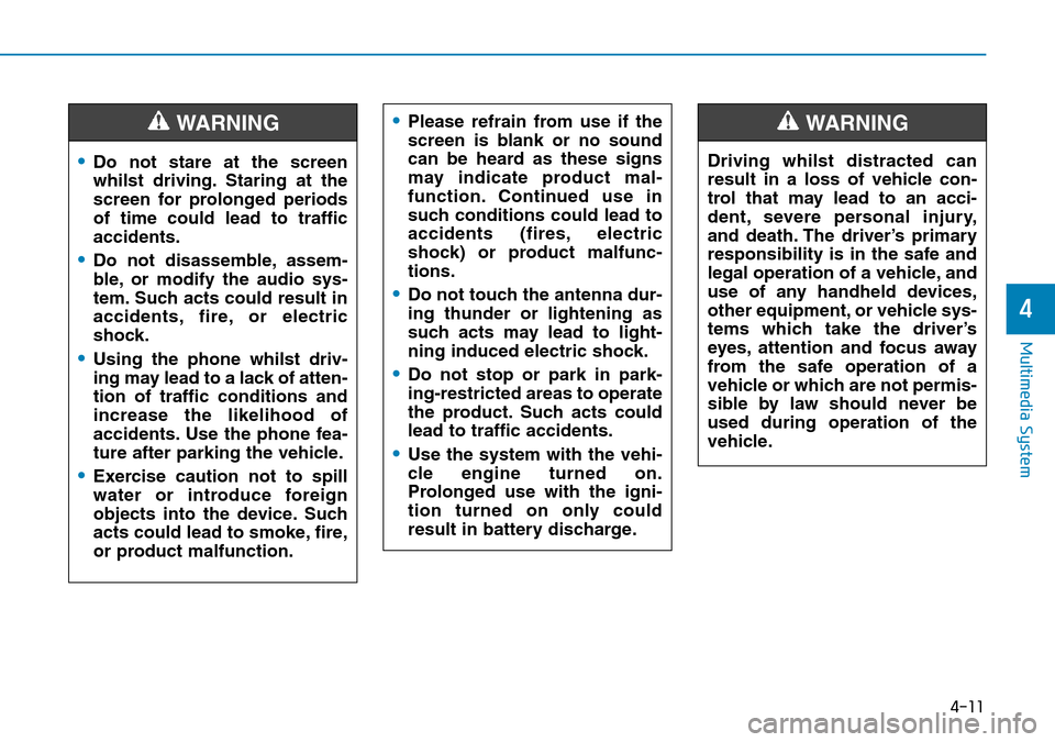 Hyundai Kona 2018  Owners Manual - RHD (UK, Australia) 4-11
Multimedia System
4
•Do not stare at the screen
whilst driving. Staring at the
screen for prolonged periods
of time could lead to traffic
accidents.
•Do not disassemble, assem-
ble, or modify