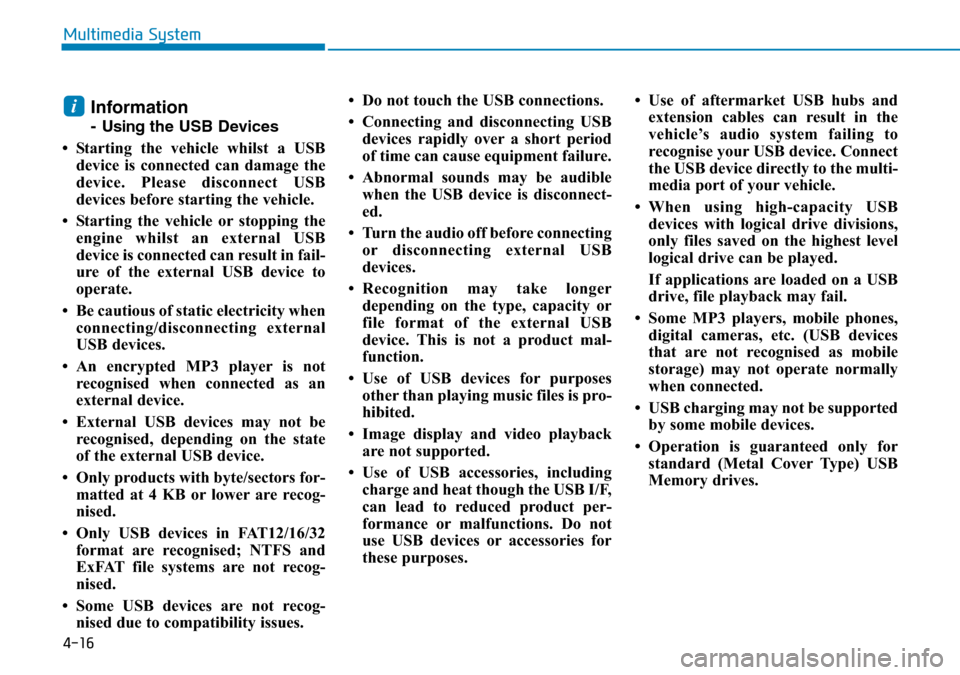 Hyundai Kona 2018  Owners Manual - RHD (UK, Australia) 4-16
Multimedia System
Information
- Usingthe USB Devices
• Starting the vehicle whilst a USB device is connected can damage the
device. Please disconnect USB
devices before starting the vehicle.
