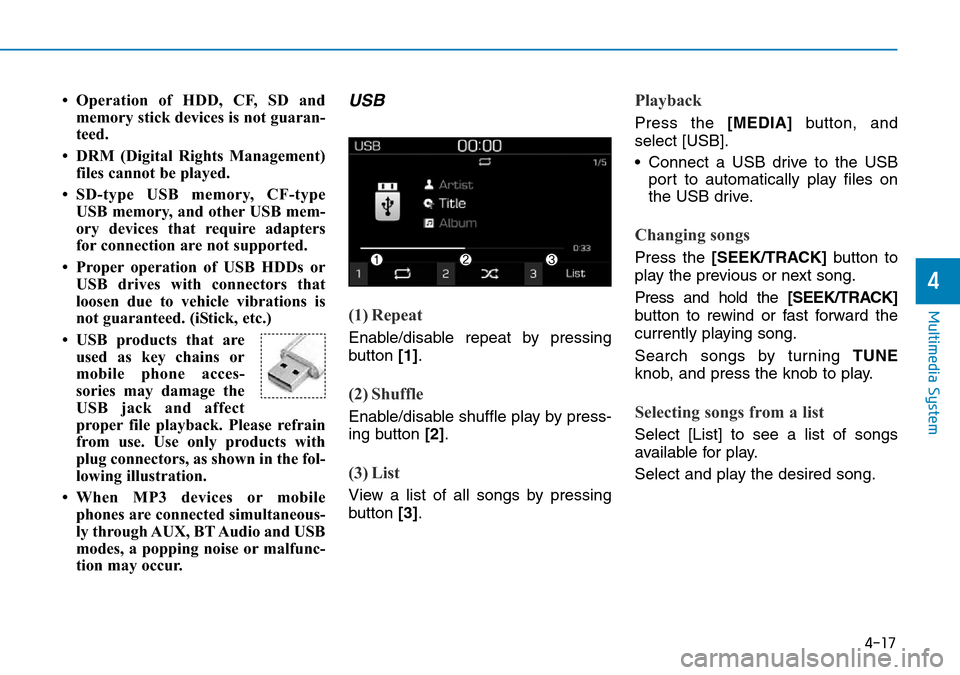 Hyundai Kona 2018  Owners Manual - RHD (UK, Australia) 4-17
Multimedia System
4
• Operation of HDD, CF, SD andmemory stick devices is not guaran-
teed.
• DRM (Digital Rights Management) files cannot be played.
• SD-type USB memory, CF-type USB memor