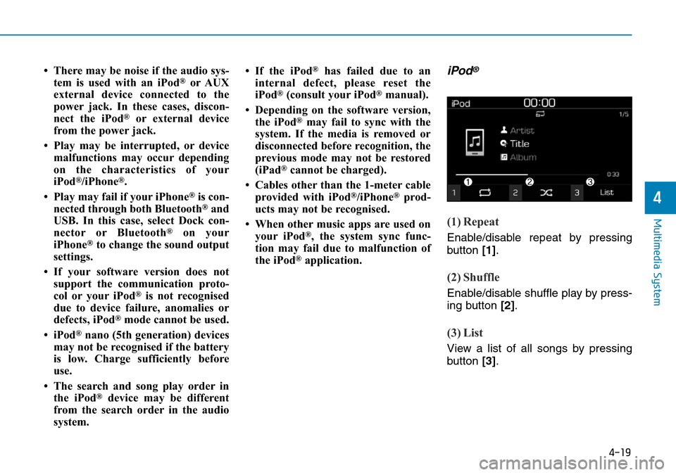 Hyundai Kona 2018  Owners Manual - RHD (UK, Australia) 4-19
Multimedia System
4
• There may be noise if the audio sys-tem is used with an iPod®or AUX
external device connected to the
power jack. In these cases, discon-
nect the iPod
®or external devic
