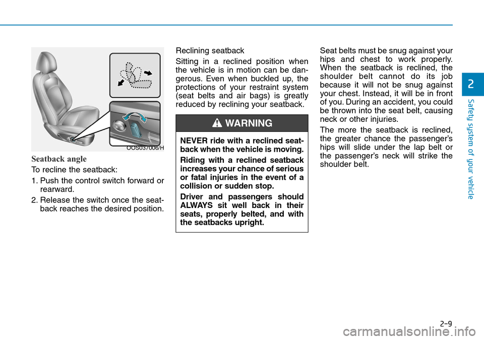 Hyundai Kona 2018 Owners Manual - RHD (UK, Australia) 2-9
Safety system of your vehicle
2
Seatback angle
To recline the seatback:
1. Push the control switch forward orrearward.
2. Release the switch once the seat- back reaches the desired position. Recl Hyundai Kona 2018 Owners Manual - RHD (UK, Australia) 2-9
Safety system of your vehicle
2
Seatback angle
To recline the seatback:
1. Push the control switch forward orrearward.
2. Release the switch once the seat- back reaches the desired position. Recl