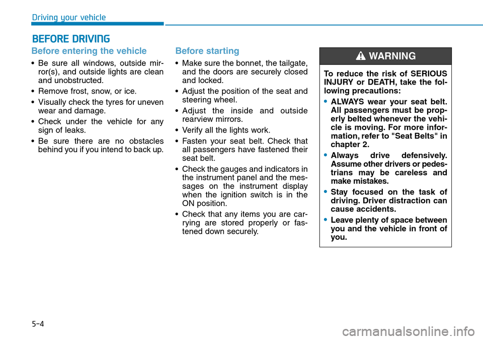 Hyundai Kona 2018  Owners Manual - RHD (UK, Australia) 5-4
Driving your vehicle
Before entering the vehicle 
• Be sure all windows, outside mir-ror(s), and outside lights are clean
and unobstructed.
• Remove frost, snow, or ice.
• Visually check the