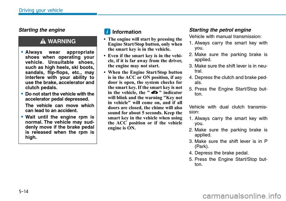 Hyundai Kona 2018  Owners Manual - RHD (UK, Australia) 5-14
Driving your vehicle
Starting the engine Information
• The engine will start by pressing theEngine Start/Stop button, only when
the smart key is in the vehicle.
• Even if the smart key is in 