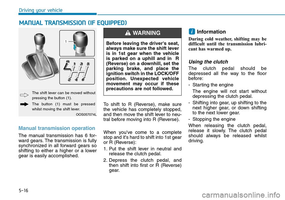 Hyundai Kona 2018  Owners Manual - RHD (UK, Australia) 5-16
Driving your vehicle
Manual transmission operation 
The manual transmission has 6 for-
ward gears. The transmission is fully
synchronized in all forward gears so
shifting to either a higher or a 