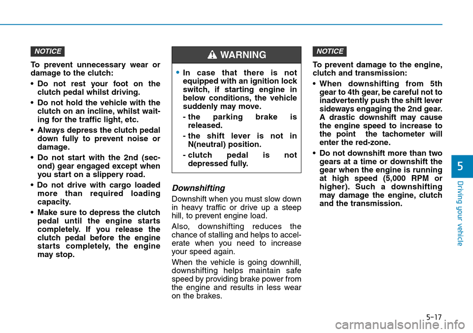 Hyundai Kona 2018  Owners Manual - RHD (UK, Australia) 5-17
Driving your vehicle
5
To prevent unnecessary wear or
damage to the clutch:
• Do not rest your foot on theclutch pedal whilst driving.
• Do not hold the vehicle with the clutch on an incline,