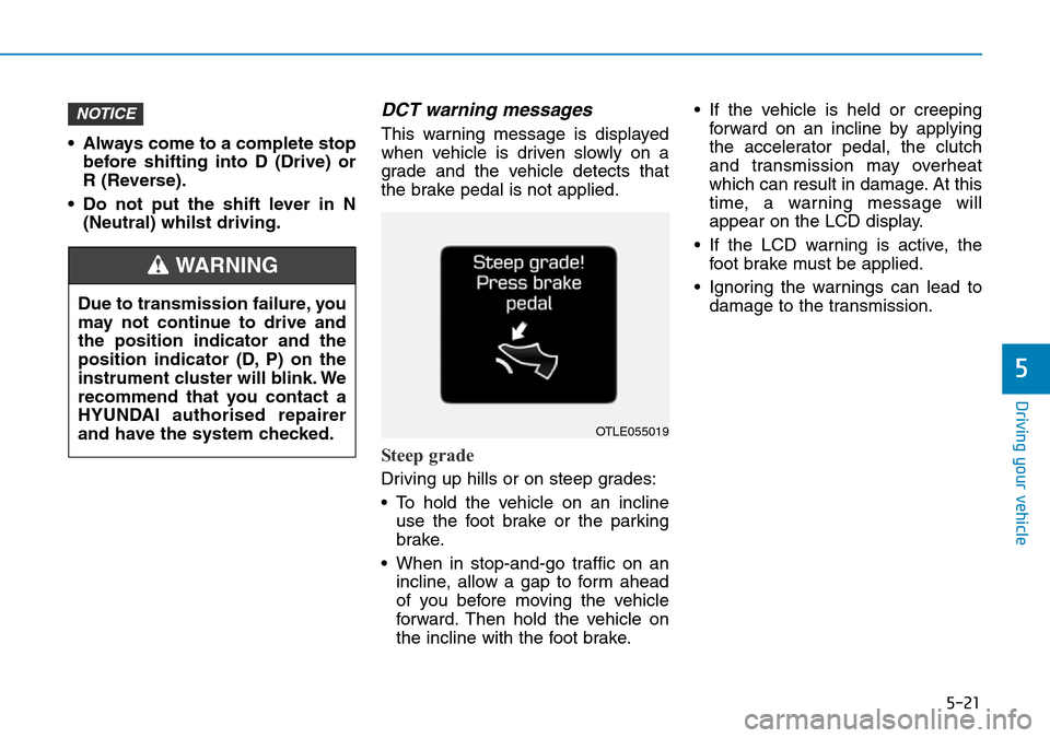 Hyundai Kona 2018  Owners Manual - RHD (UK, Australia) 5-21
Driving your vehicle
5
• Always come to a complete stopbefore shifting into D (Drive) or
R (Reverse).
• Do not put the shift lever in N (Neutral) whilst driving.
DCT warning messages
This war