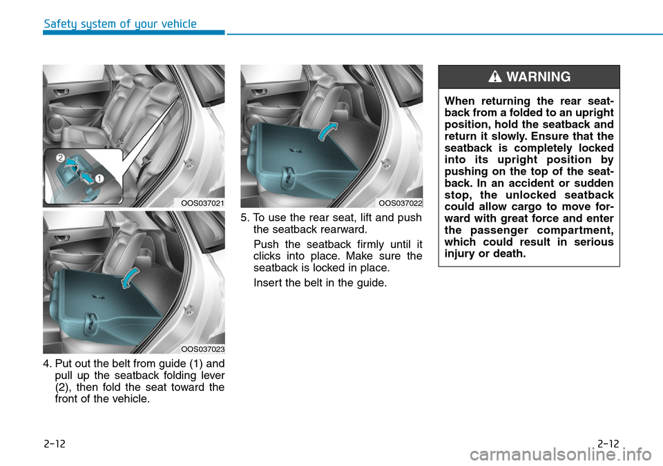 Hyundai Kona 2018  Owners Manual - RHD (UK, Australia) 2-12
Safety system of your vehicle
2-12
4. Put out the belt from guide (1) andpull up the seatback folding lever
(2), then fold the seat toward the
front of the vehicle. 5. To use the rear seat, lift 