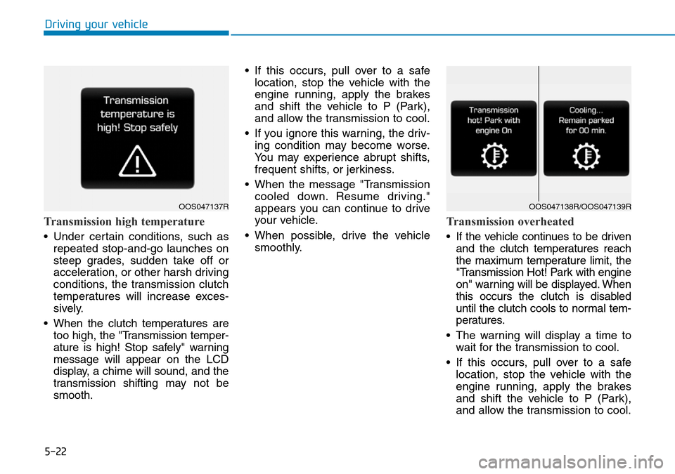 Hyundai Kona 2018  Owners Manual - RHD (UK, Australia) 5-22
Driving your vehicle
Transmission high temperature 
• Under certain conditions, such asrepeated stop-and-go launches on
steep grades, sudden take off or
acceleration, or other harsh driving
con