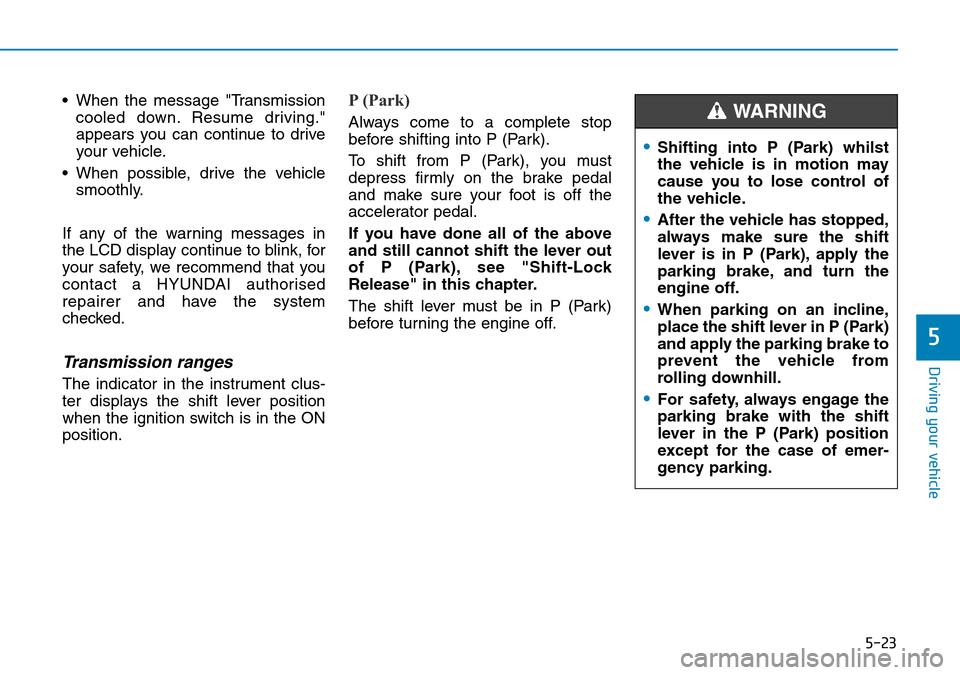 Hyundai Kona 2018  Owners Manual - RHD (UK, Australia) 5-23
Driving your vehicle
5
• When the message "Transmissioncooled down. Resume driving."
appears you can continue to drive
your vehicle.
• When possible, drive the vehicle smoothly.
If any of the