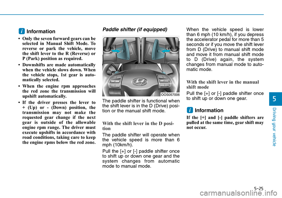 Hyundai Kona 2018  Owners Manual - RHD (UK, Australia) 5-25
Driving your vehicle
5
Information 
• Only the seven forward gears can beselected in Manual Shift Mode. To
reverse or park the vehicle, move
the shift lever to the R (Reverse) or
P (Park) posit