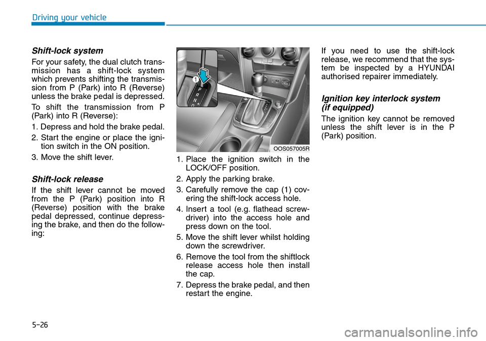 Hyundai Kona 2018  Owners Manual - RHD (UK, Australia) 5-26
Driving your vehicle
Shift-lock system 
For your safety, the dual clutch trans-
mission has a shift-lock system
which prevents shifting the transmis-
sion from P (Park) into R (Reverse)
unless th