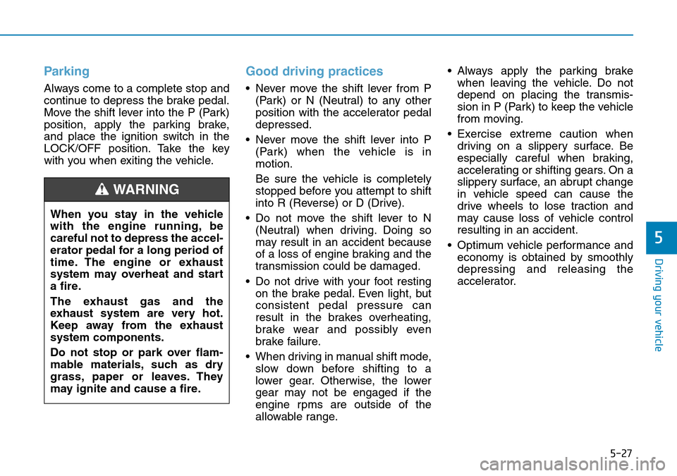 Hyundai Kona 2018  Owners Manual - RHD (UK, Australia) 5-27
Driving your vehicle
5
Parking
Always come to a complete stop and
continue to depress the brake pedal.
Move the shift lever into the P (Park)
position, apply the parking brake,
and place the igni