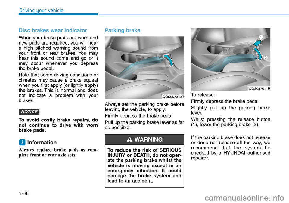 Hyundai Kona 2018  Owners Manual - RHD (UK, Australia) 5-30
Driving your vehicle
Disc brakes wear indicator 
When your brake pads are worn and
new pads are required, you will hear
a high pitched warning sound from
your front or rear brakes. You may
hear t