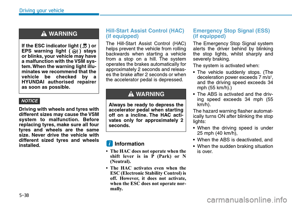 Hyundai Kona 2018  Owners Manual - RHD (UK, Australia) 5-38
Driving your vehicle
Driving with wheels and tyres with
different sizes may cause the VSM
system to malfunction. Before
replacing tyres, make sure all four
tyres and wheels are the same
size. Nev