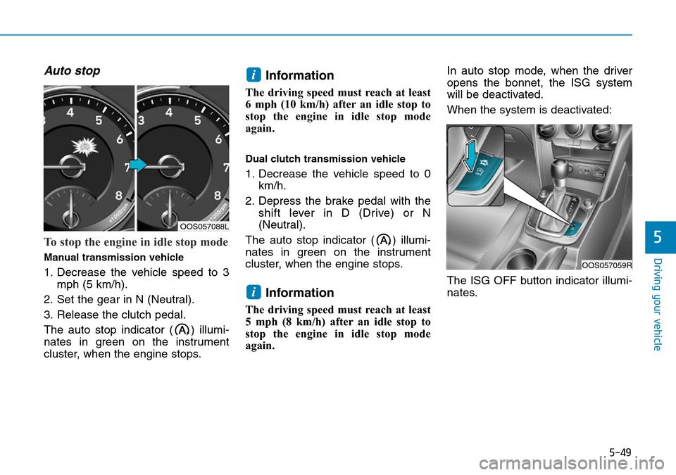 Hyundai Kona 2018  Owners Manual - RHD (UK, Australia) 5-49
Driving your vehicle
Auto stop
To stop the engine in idle stop mode
Manual transmission vehicle
1. Decrease the vehicle speed to 3mph (5 km/h).
2. Set the gear in N (Neutral).
3. Release the clut