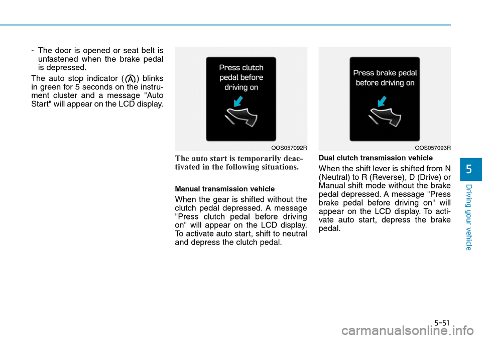 Hyundai Kona 2018  Owners Manual - RHD (UK, Australia) 5-51
Driving your vehicle
- The door is opened or seat belt isunfastened when the brake pedal
is depressed.
The auto stop indicator ( ) blinks
in green for 5 seconds on the instru-
ment cluster and a 