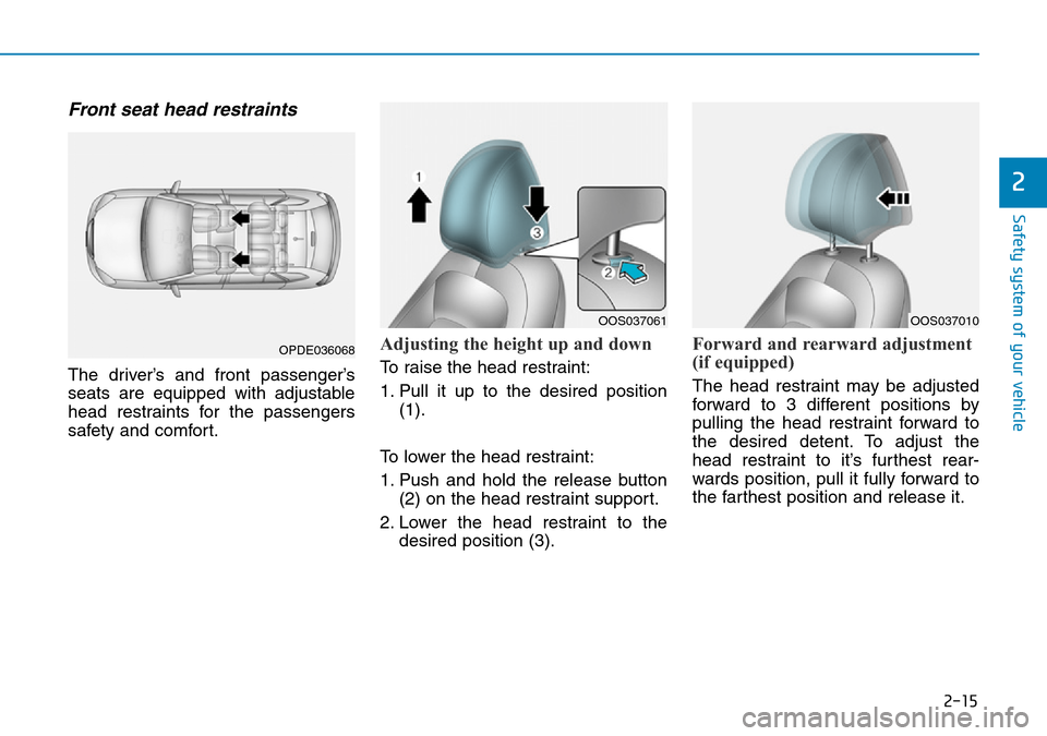 Hyundai Kona 2018  Owners Manual - RHD (UK, Australia) 2-15
Safety system of your vehicle
2
Front seat head restraints 
The driver’s and front passenger’s
seats are equipped with adjustable
head restraints for the passengers
safety and comfort.
Adjust