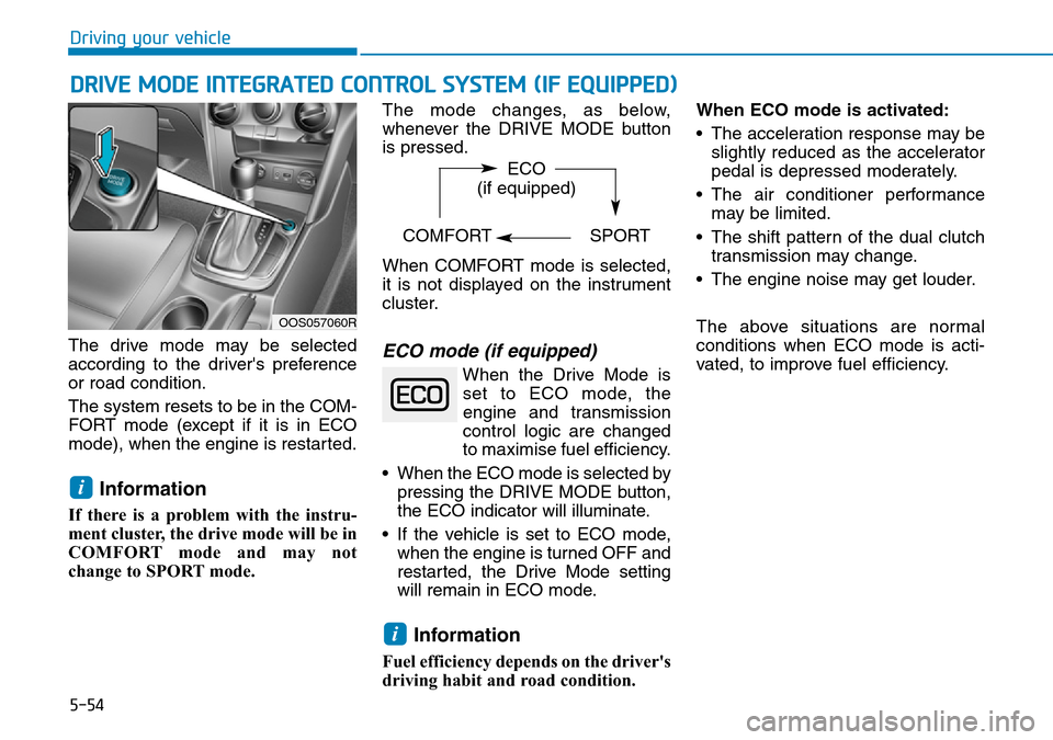 Hyundai Kona 2018  Owners Manual - RHD (UK, Australia) 5-54
Driving your vehicle
DRIVE MODE INTEGRATED CONTROL SYSTEM (IF EQUIPPED)
The drive mode may be selected
according to the drivers preference
or road condition.
The system resets to be in the COM-

