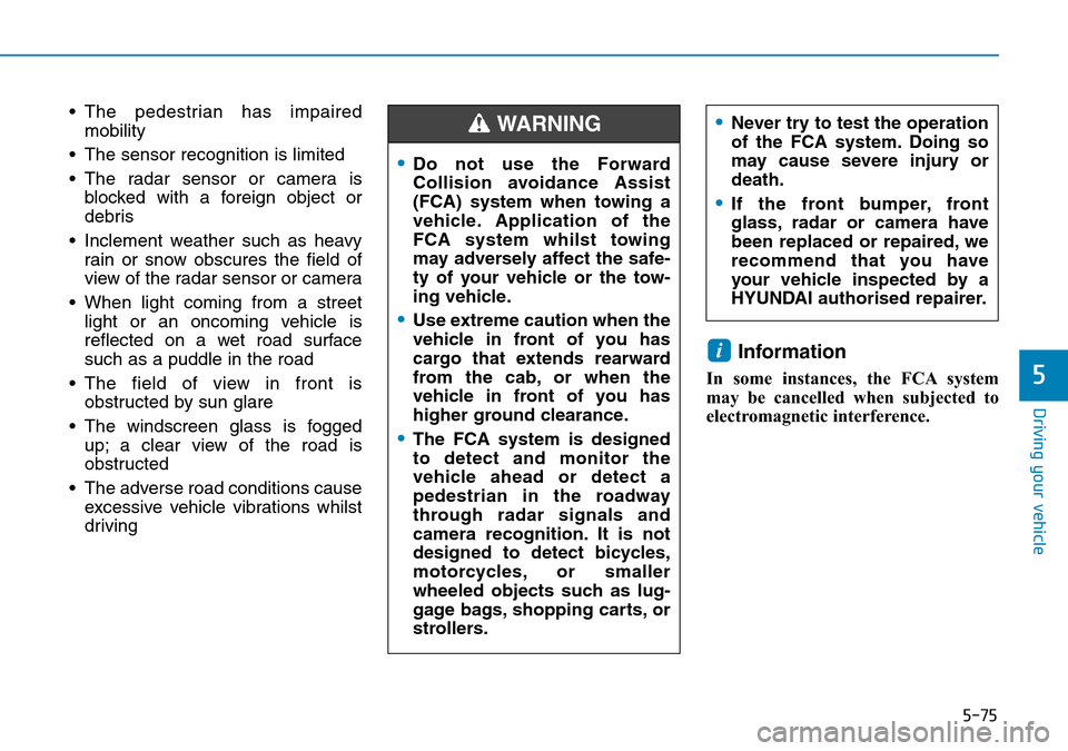 Hyundai Kona 2018  Owners Manual - RHD (UK, Australia) 5-75
Driving your vehicle
5
• The pedestrian has impairedmobility
• The sensor recognition is limited
• The radar sensor or camera is blocked with a foreign object or
debris
• Inclement weathe
