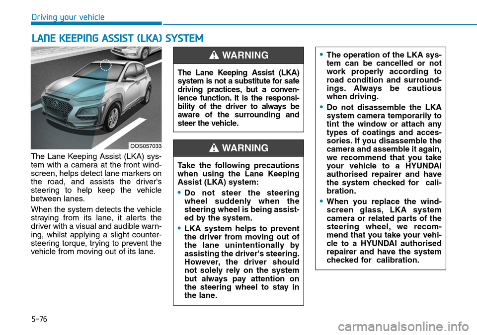 Hyundai Kona 2018  Owners Manual - RHD (UK, Australia) 5-76
Driving your vehicle
LANE KEEPING ASSIST (LKA) SYSTEM
The Lane Keeping Assist (LKA) sys-
tem with a camera at the front wind-
screen, helps detect lane markers on
the road, and assists the driver