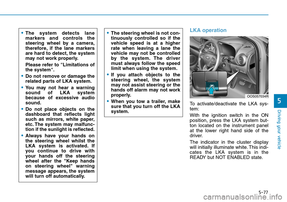 Hyundai Kona 2018  Owners Manual - RHD (UK, Australia) 5-77
Driving your vehicle
5
LKA operation
To activate/deactivate the LKA sys-
tem:
With the ignition switch in the ON
position, press the LKA system but-
ton located on the instrument panel
at the low