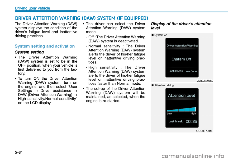Hyundai Kona 2018  Owners Manual - RHD (UK, Australia) 5-84
Driving your vehicle
The Driver Attention Warning (DAW)
system displays the condition of the
drivers fatigue level and inattentive
driving practices.
System setting and activation
System setting