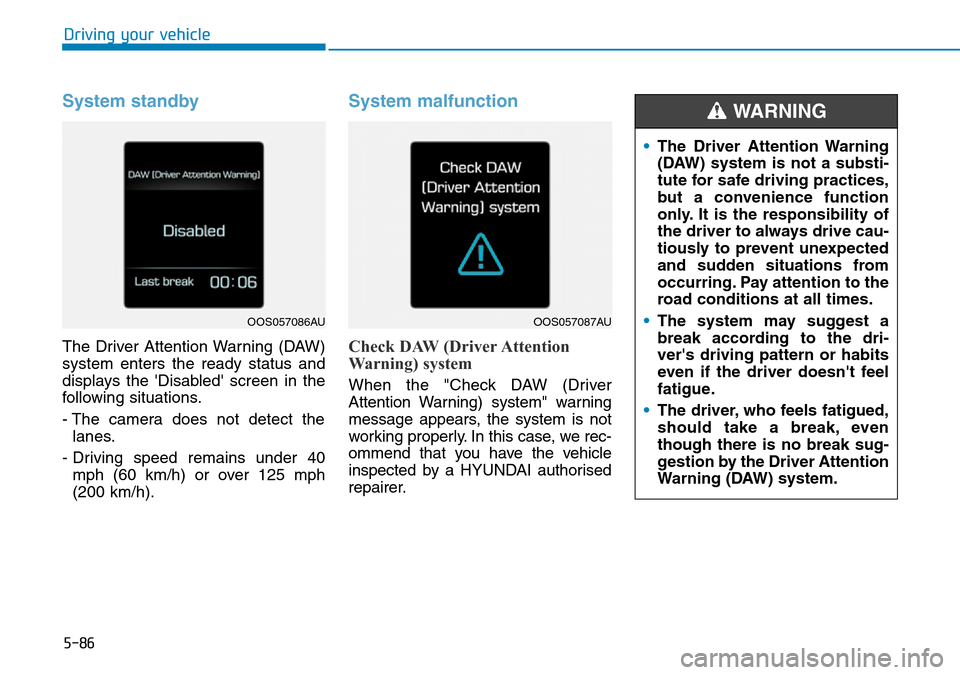 Hyundai Kona 2018  Owners Manual - RHD (UK, Australia) 5-86
Driving your vehicle
System standby
The Driver Attention Warning (DAW)
system enters the ready status and
displays the Disabled screen in the
following situations.
- The camera does not detect 