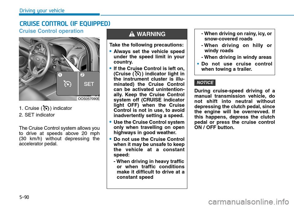 Hyundai Kona 2018  Owners Manual - RHD (UK, Australia) 5-90
Driving your vehicle
Cruise Control operation
1. Cruise ( ) indicator
2. SET indicator
The Cruise Control system allows you
to drive at speeds above 20 mph 
(30 km/h) without depressing the
accel