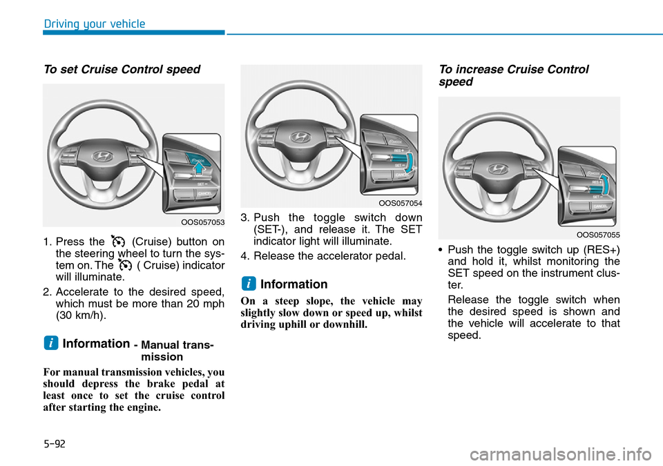 Hyundai Kona 2018  Owners Manual - RHD (UK, Australia) 5-92
Driving your vehicle
To set Cruise Control speed 
1. Press the  (Cruise) button onthe steering wheel to turn the sys-
tem on. The  ( Cruise) indicator
will illuminate.
2. Accelerate to the desire