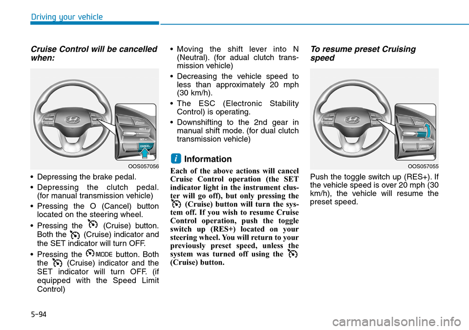 Hyundai Kona 2018  Owners Manual - RHD (UK, Australia) 5-94
Driving your vehicle
Cruise Control will be cancelledwhen:
• Depressing the brake pedal.
• Depressing the clutch pedal.
(for manual transmission vehicle)
• Pressing the O (Cancel) button lo