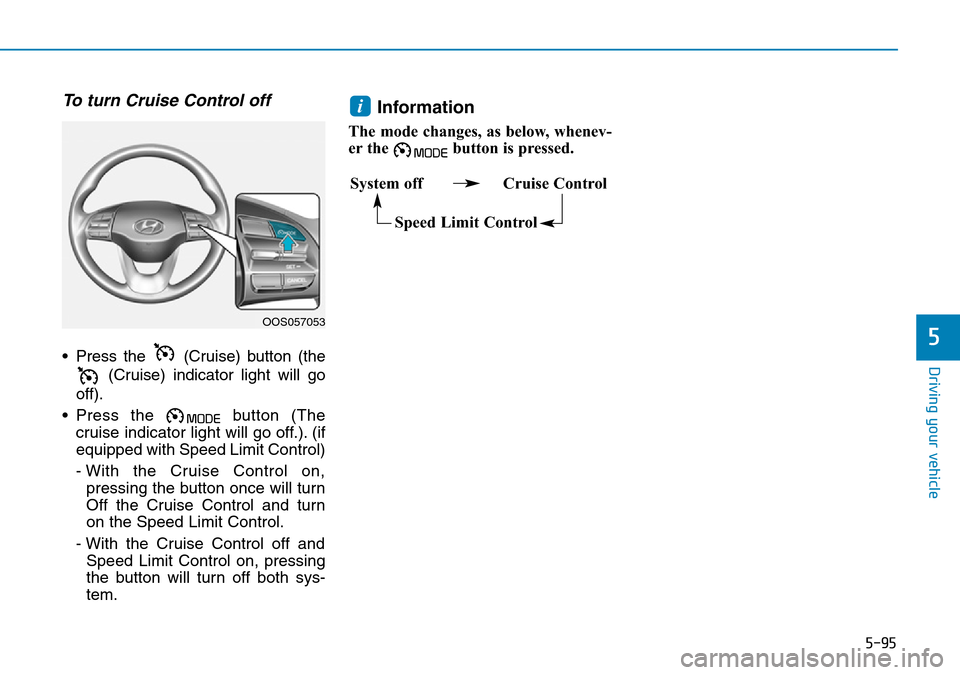 Hyundai Kona 2018  Owners Manual - RHD (UK, Australia) 5-95
Driving your vehicle
5
To turn Cruise Control off
• Press the  (Cruise) button (the(Cruise) indicator light will go
off).
• Press the  button (The cruise indicator light will go off.). (if
eq