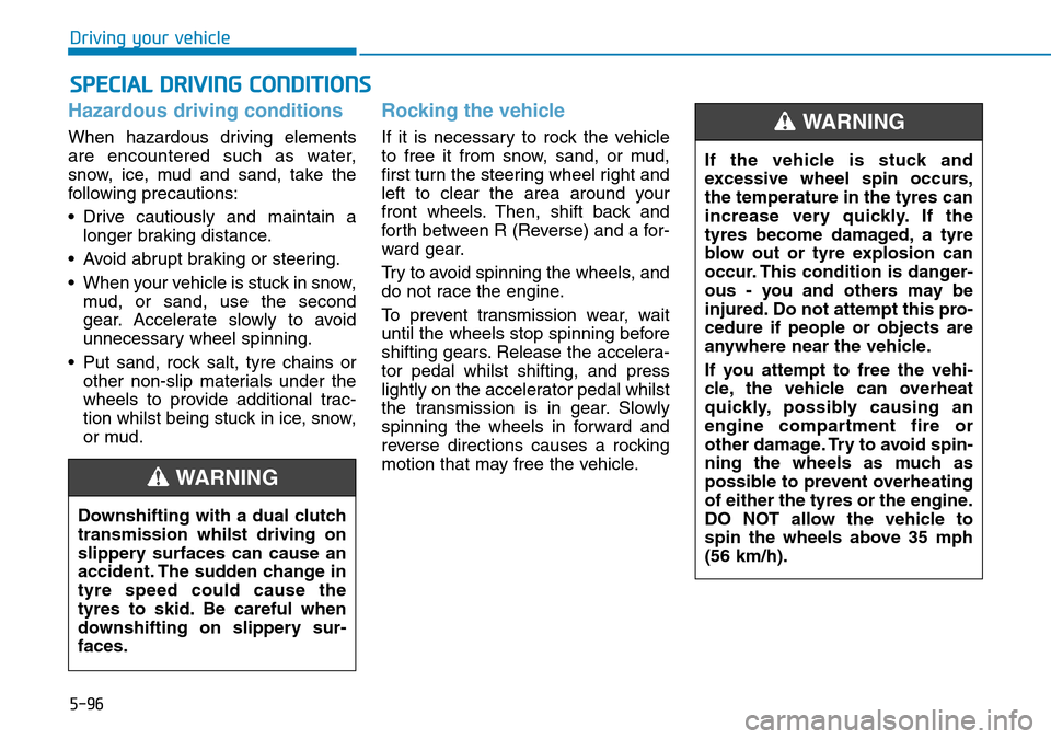 Hyundai Kona 2018  Owners Manual - RHD (UK, Australia) 5-96
Driving your vehicle
Hazardous driving conditions
When hazardous driving elements
are encountered such as water,
snow, ice, mud and sand, take the
following precautions:
• Drive cautiously and 