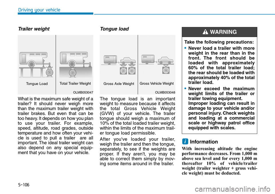 Hyundai Kona 2018  Owners Manual - RHD (UK, Australia) 5-106
Driving your vehicle
Trailer weight 
What is the maximum safe weight of a
trailer? It should never weigh more
than the maximum trailer weight with
trailer brakes. But even that can be
too heavy.