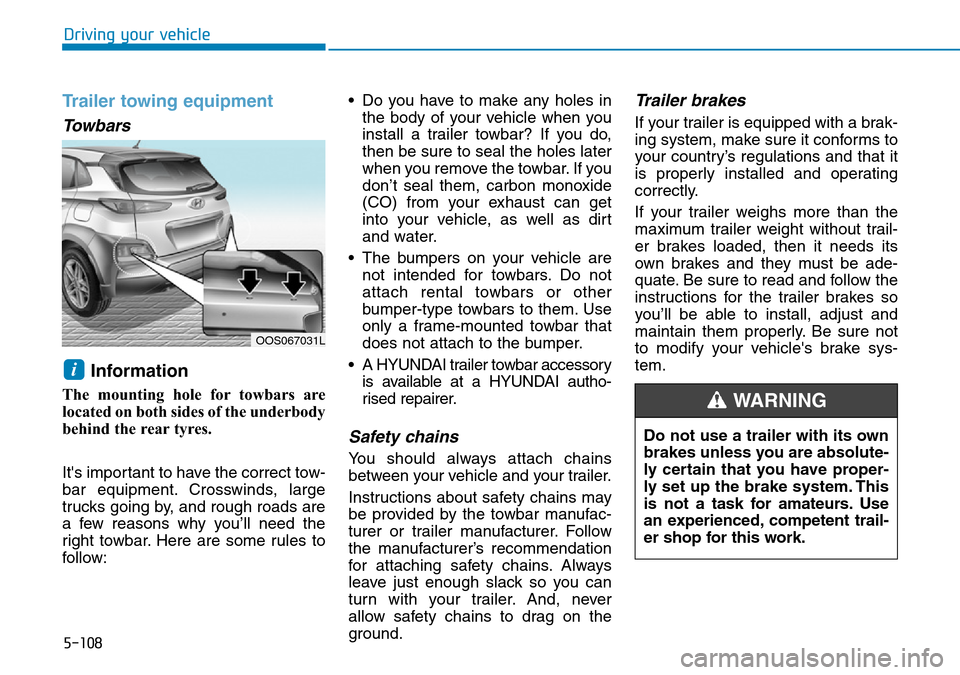 Hyundai Kona 2018  Owners Manual - RHD (UK, Australia) 5-108
Driving your vehicle
Trailer towing equipment
Towbars 
Information 
The mounting hole for towbars are
located on both sides of the underbody
behind the rear tyres.
Its important to have the cor