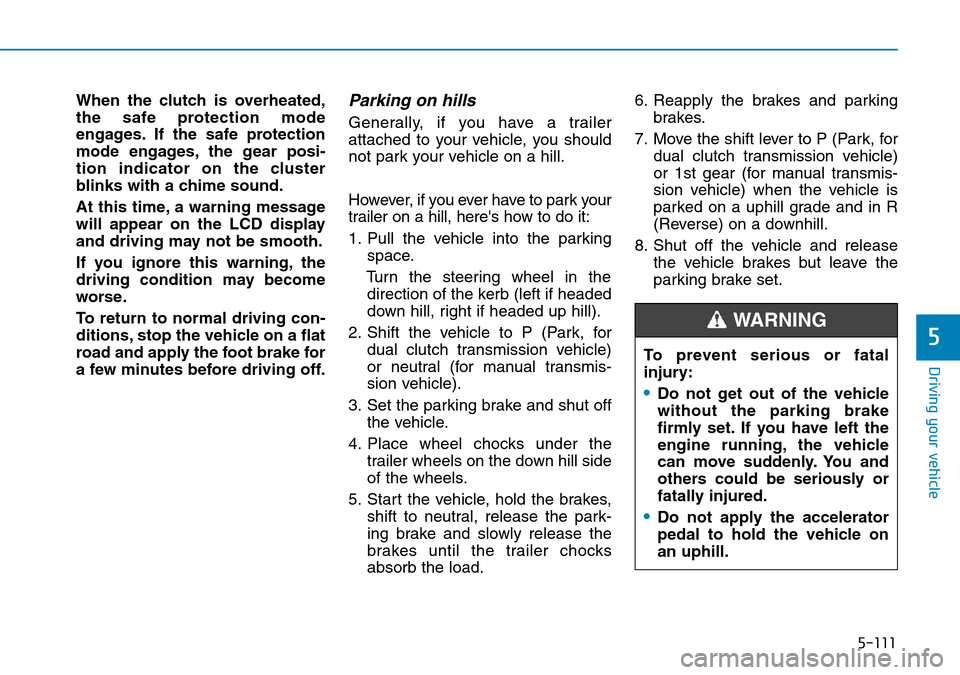 Hyundai Kona 2018  Owners Manual - RHD (UK, Australia) 5-111
Driving your vehicle
5
When the clutch is overheated,
the safe protection mode
engages. If the safe protection
mode engages, the gear posi-
tion indicator on the cluster
blinks with a chime soun