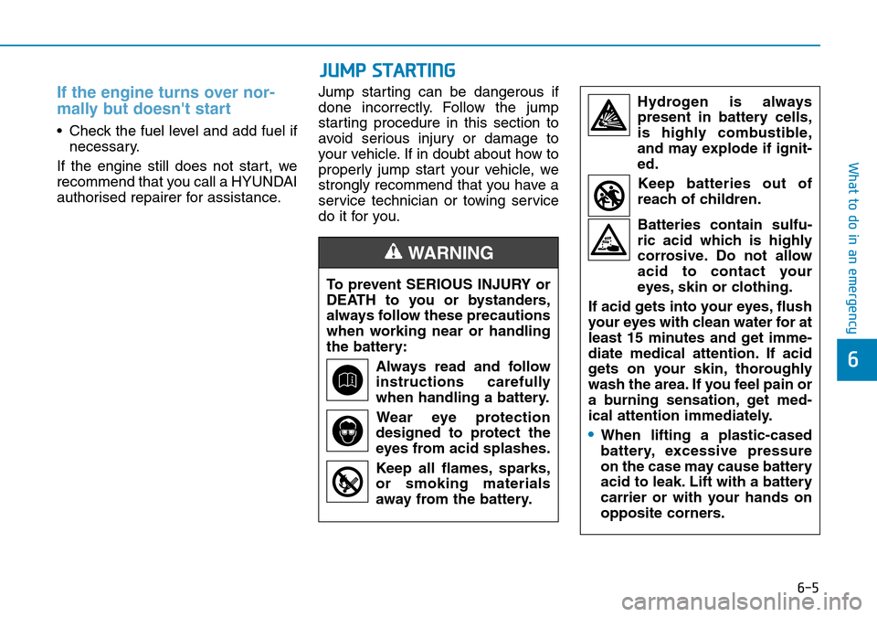 Hyundai Kona 2018  Owners Manual - RHD (UK, Australia) 6-5
What to do in an emergency
6
If the engine turns over nor-
mally but doesnt start 
• Check the fuel level and add fuel ifnecessary.
If the engine still does not start, we
recommend that you cal