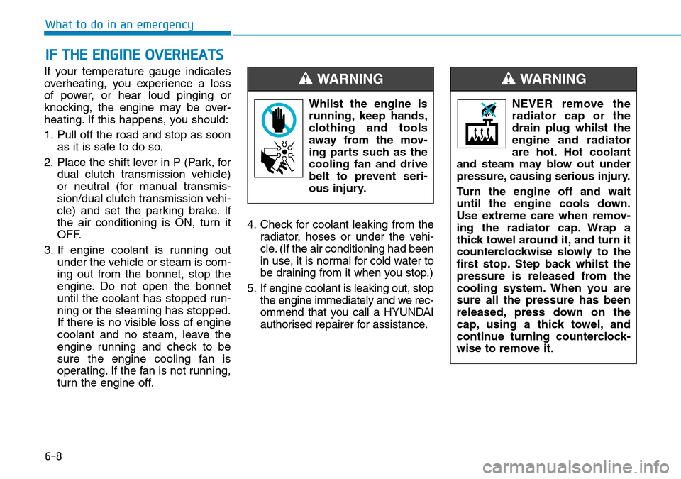 Hyundai Kona 2018  Owners Manual - RHD (UK, Australia) 6-8
What to do in an emergency
If your temperature gauge indicates
overheating, you experience a loss
of power, or hear loud pinging or
knocking, the engine may be over-
heating. If this happens, you 
