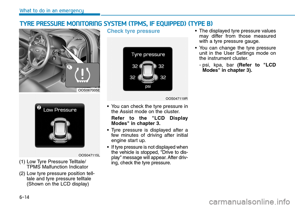 Hyundai Kona 2018  Owners Manual - RHD (UK, Australia) 6-14
What to do in an emergency
(1) Low Tyre Pressure Telltale/ TPMS Malfunction Indicator
(2) Low tyre pressure position tell- tale and tyre pressure telltale 
(Shown on the LCD display)
Check tyre p