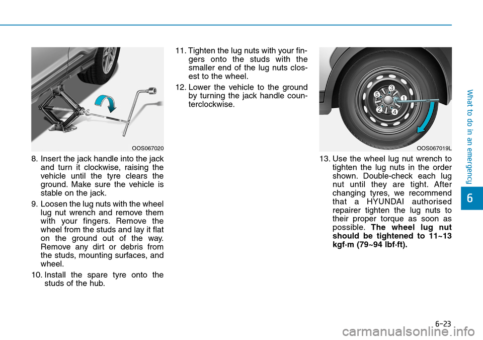 Hyundai Kona 2018 Owners Manual - RHD (UK, Australia) 6-23
What to do in an emergency
6
8. Insert the jack handle into the jackand turn it clockwise, raising the
vehicle until the tyre clears the
ground. Make sure the vehicle is
stable on the jack.
9. Lo Hyundai Kona 2018 Owners Manual - RHD (UK, Australia) 6-23
What to do in an emergency
6
8. Insert the jack handle into the jackand turn it clockwise, raising the
vehicle until the tyre clears the
ground. Make sure the vehicle is
stable on the jack.
9. Lo