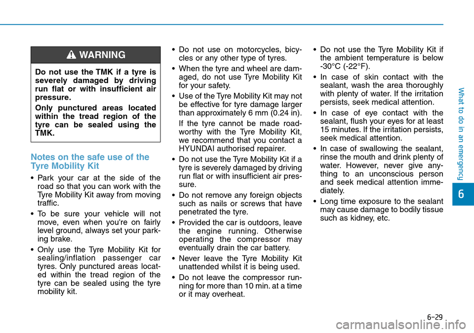 Hyundai Kona 2018  Owners Manual - RHD (UK, Australia) 6-29
What to do in an emergency
6
Notes on the safe use of the
Tyre Mobility Kit
• Park your car at the side of theroad so that you can work with the
Tyre Mobility Kit away from moving
traffic.
• 