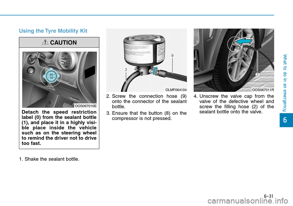 Hyundai Kona 2018  Owners Manual - RHD (UK, Australia) 6-31
What to do in an emergency
6
Using the Tyre Mobility Kit
1. Shake the sealant bottle.2. Screw the connection hose (9)
onto the connector of the sealant
bottle.
3. Ensure that the button (8) on th