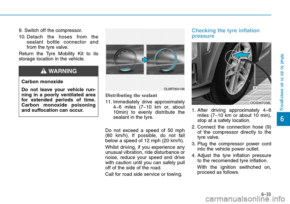 Hyundai Kona 2018  Owners Manual - RHD (UK, Australia) 6-33
What to do in an emergency
6
9. Switch off the compressor.
10. Detach the hoses from thesealant bottle connector and
from the tyre valve.
Return the Tyre Mobility Kit to its
storage location in t