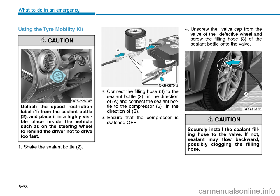 Hyundai Kona 2018  Owners Manual - RHD (UK, Australia) 6-38
What to do in an emergency
Using the Tyre Mobility Kit
1. Shake the sealant bottle (2).2. Connect the filling hose (3) to the
sealant bottle (2)  in the direction
of (A) and connect the sealant b