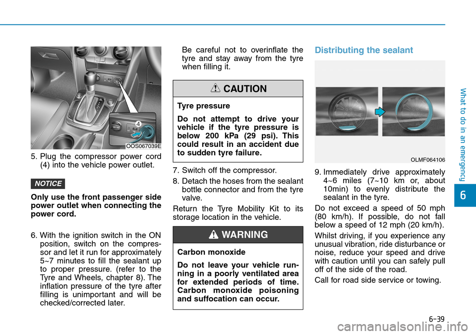 Hyundai Kona 2018  Owners Manual - RHD (UK, Australia) 6-39
What to do in an emergency
6
5. Plug the compressor power cord(4) into the vehicle power outlet.
Only use the front passenger side
power outlet when connecting the
power cord.
6. With the ignitio