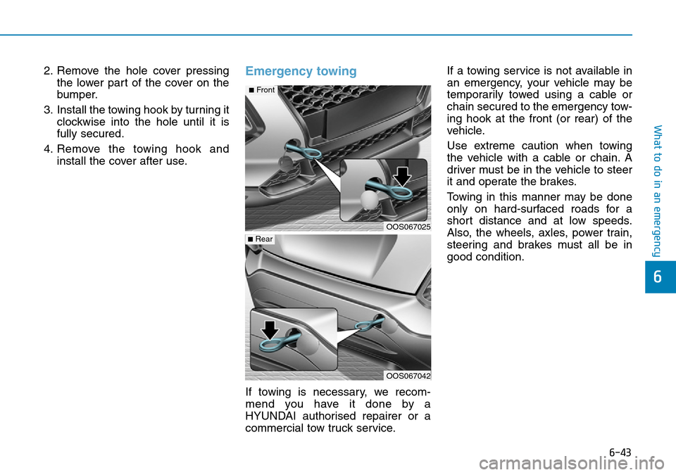 Hyundai Kona 2018  Owners Manual - RHD (UK, Australia) 6-43
What to do in an emergency
6
2. Remove the hole cover pressingthe lower part of the cover on the
bumper.
3. Install the towing hook by turning it clockwise into the hole until it is
fully secured