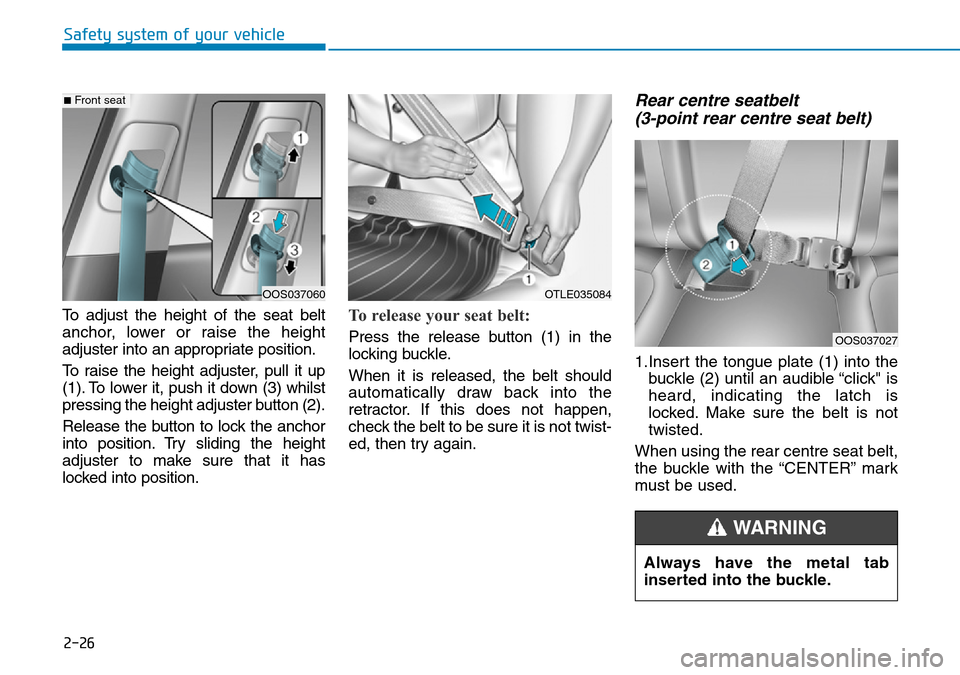 Hyundai Kona 2018  Owners Manual - RHD (UK, Australia) 2-26
Safety system of your vehicle
To adjust the height of the seat belt
anchor, lower or raise the height
adjuster into an appropriate position.
To raise the height adjuster, pull it up
(1). To lower