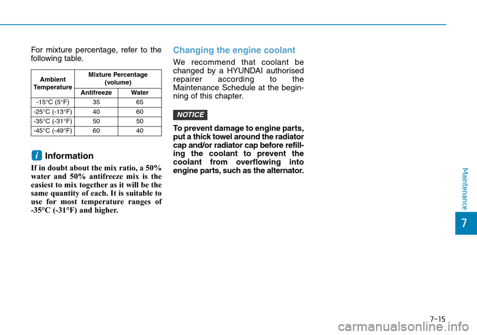 Hyundai Kona 2018  Owners Manual - RHD (UK, Australia) 7-15
7
Maintenance
For mixture percentage, refer to the
following table.
Information
If in doubt about the mix ratio, a 50%
water and 50% antifreeze mix is the
easiest to mix together as it will be th